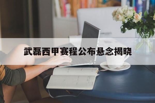 武磊西甲赛程公布悬念揭晓(西甲新赛季赛程公布) 武磊西甲赛程公布悬念揭晓(西甲新赛季赛程公布)